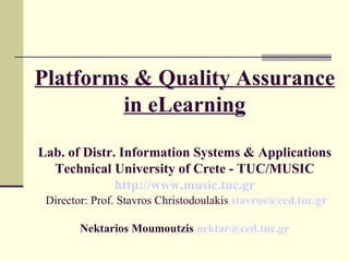 Platforms & Quality Assurance in eLearning Lab. of Distr. Information Systems & Applications Technical University of Crete - TUC/MUSIC http://www.music.tuc.gr   Director: Prof. Stavros Christodoulakis   [email_address] Nektarios Moumoutzis  [email_address] 