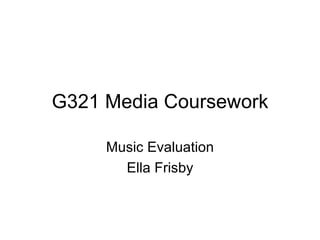 G321 Media Coursework

     Music Evaluation
       Ella Frisby
 