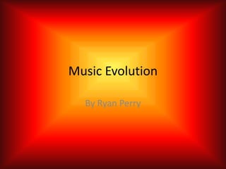 Music Evolution By Ryan Perry 
