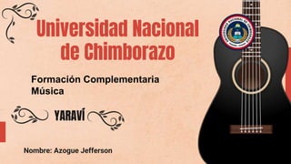 Universidad Nacional
de Chimborazo
Nombre: Azogue Jefferson
YARAVÍ
Formación Complementaria
Música
 