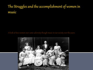 A look at how women over came adversity though music in our society over the years.
 