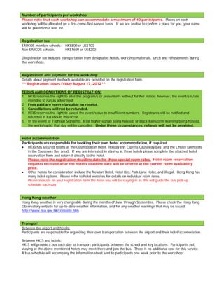 Number of participants per workshop
Please note that each workshop can accommodate a maximum of 40 participants. Places on each
workshop will be allocated on a first-come-first-served basis. If we are unable to confirm a place for you, your name
will be placed on a wait list.


Registration fee
EARCOS member schools:      HK$800 or US$100
Non-EARCOS schools:         HK$1600 or US$200

(Registration fee includes transportation from designated hotels, workshop materials, lunch and refreshments during
the workshop).


Registration and payment for the workshop
Details about payment methods available are provided on the registration form.
** Registration closes Friday August 17, 2012**

TERMS AND CONDITIONS OF REGISTRATION:
1. HKIS reserves the right to alter the program/s or presenter/s without further notice; however, the event/s is/are
   intended to run as advertised.
2. Fees paid are non-refundable on receipt.
3. Cancellations will not be refunded.
4. HKIS reserves the right to cancel the event/s due to insufficient numbers. Registrants will be notified and
   refunded in full should this occur.
5. In the event of Typhoon Signal No. 8 (or higher signal) being hoisted, or Black Rainstorm Warning being hoisted,
   the workshop(s) that day will be cancelled. Under these circumstances, refunds will not be provided.


Hotel accommodation
Participants are responsible for booking their own hotel accommodation, if required.
 HKIS has secured rooms at the Cosmopolitan Hotel, Holiday Inn Express Causeway Bay, and the L’hotel (all hotels
   in the Causeway Bay area). If you are interested in staying at these hotels please complete the attached hotel
   reservation form and return it directly to the hotel.
   Please note the registration deadline date for these special room rates. Hotel room reservation
   requests received after the hotel’s deadline date will be offered at the current room availability
   price.
 Other hotels for consideration include the Newton Hotel, Hotel Ibis, Park Lane Hotel, and iRegal. Hong Kong has
   many hotel options. Please refer to hotel websites for details on individual room rates.
   Please indicate on your registration form the hotel you will be staying in as this will guide the bus pick-up
   schedule each day.


Hong Kong weather
Hong Kong weather is very changeable during the months of June through September. Please check the Hong Kong
Observatory website for up-to-date weather information, and for any weather warnings that may be issued.
http://www.hko.gov.hk/contente.htm


Transport
Between the airport and hotels:
Participants are responsible for organizing their own transportation between the airport and their hotel/accomodation.

Between HKIS and hotels:
HKIS will provide a bus each day to transport participants between the school and key locations. Participants not
staying at the above mentioned hotels may meet there and join the bus. There is no additional cost for this service.
A bus schedule will accompany the information sheet sent to participants one week prior to the workshop.
 