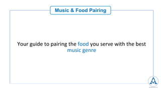 Music & Food Pairing
Your	guide	to	pairing	the	food	you	serve	with	the	best	
music	genre	
 