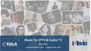 Music for IPTV & Cable TV
Operators
musicforcable.com | eglacomm.com
 