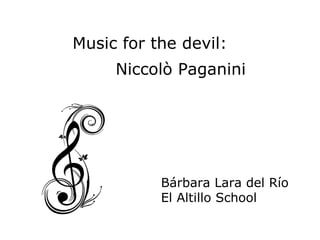 Music for the devil: Niccolò Paganini Bárbara Lara del Río El Altillo School 