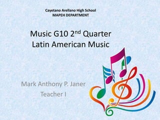 Cayetano Arellano High School
MAPEH DEPARTMENT
Music G10 2nd Quarter
Latin American Music
Mark Anthony P. Janer
Teacher I
 