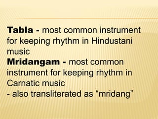 Tabla - most common instrument
for keeping rhythm in Hindustani
music
Mridangam - most common
instrument for keeping rhythm in
Carnatic music
- also transliterated as “mridang”
 