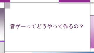 音ゲーってどうやって作るの？
 