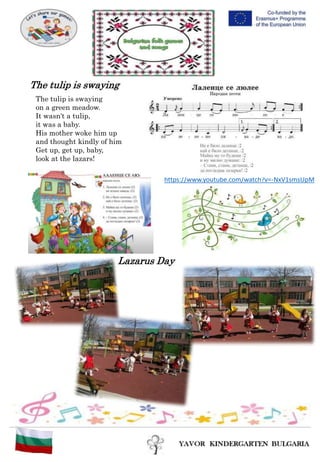 The tulip is swaying
on a green meadow.
It wasn't a tulip,
it was a baby.
His mother woke him up
and thought kindly of him
Get up, get up, baby,
look at the lazars!
The tulip is swaying
https://www.youtube.com/watch?v=-NxV1smsUpM
Lazarus Day
 