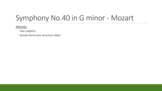 Symphony No.40 in G minor - Mozart
Melody:
◦ Two subjects
◦ Sonata Form (see structure slide)
 