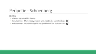 Peripetie - Schoenberg
Rhythm:
◦ Different rhythms which overlap
◦ Haubptstimme – Main melody which is symbolised in the score like this :
◦ Nebenstimme – second melody which is symbolised in the score like this:
 