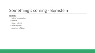 Something’s coming - Bernstein
Rhythm:
◦ Lots of syncopation
◦ Ostinati
◦ Cross-rhythms
◦ Push-rhythms
◦ Accented off beats
 