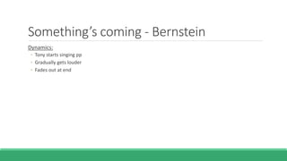 Something’s coming - Bernstein
Dynamics:
◦ Tony starts singing pp
◦ Gradually gets louder
◦ Fades out at end
 