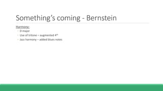 Something’s coming - Bernstein
Harmony:
◦ D major
◦ Use of tritone – augmented 4th
◦ Jazz harmony – added blues notes
 