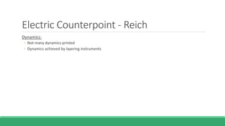 Electric Counterpoint - Reich
Dynamics:
◦ Not many dynamics printed
◦ Dynamics achieved by layering instruments
 