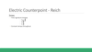 Electric Counterpoint - Reich
Tempo:
◦ Time signature changes
◦ From
◦ To
◦ To
◦ Constant tempo throughout
 