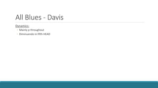 All Blues - Davis
Dynamics:
◦ Mainly p throughout
◦ Diminuendo in fifth HEAD
 