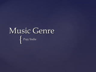 {{
Music GenreMusic Genre
Pop/IndiePop/Indie
 