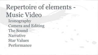 Repertoire of elements -
Music Video
Iconography
Camera and Editing
The Sound
Narrative
Star Values
Performance
 