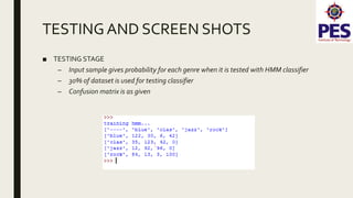 TESTINGAND SCREEN SHOTS
■ TESTING STAGE
– Input sample gives probability for each genre when it is tested with HMM classifier
– 30% of dataset is used for testing classifier
– Confusion matrix is as given
 