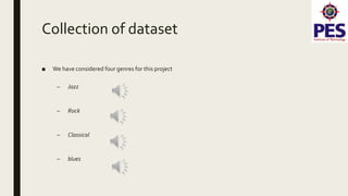 Collection of dataset
■ We have considered four genres for this project
– Jazz
– Rock
– Classical
– blues
 