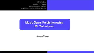 Introduction
Feature Extraction
Algorithm and Training
Performance Evaluation & Results
Music Genre Prediction using
ML Techniques
Anusha Chavva
 