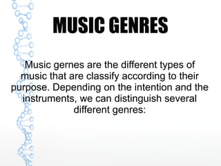 MUSIC GENRES
Music gernes are the different types of
music that are classify according to their
purpose. Depending on the intention and the
instruments, we can distinguish several
different genres:
 