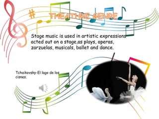 Stage music is used in artistic expressions
acted out on a stage,as plays, operas,
zarzuelas, musicals, ballet and dance.
Tchaikovsky-El lago de los
cisnes.
 