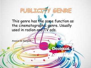 This genre has the same function as
the cinematographic genre. Usually
used in radion and TV ads.
Anuncio de Desigual.
 