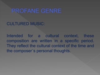 CULTURED MUSIC:
Intended for a cultural context, these
composition are written in a specific period.
They reflect the cultural context of the time and
the composer´s personal thoughts.
 