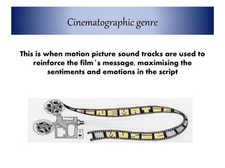 Cinematographic genre
This is when motion picture sound tracks are used to
reinforce the film´s message, maximising the
sentiments and emotions in the script
 