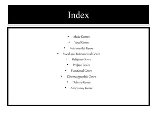 Index
• Music Genres
• Vocal Genre
• Instrumental Genre
• Vocal and Instrumental Genre
• Religious Genre
• Profane Genre
• Functional Genre
• Cinematographic Genre
• Dubstep Genre
• Advertising Genre
 