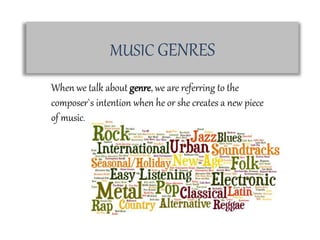 MUSIC GENRES
When we talk about genre, we are referring to the
composer`s intention when he or she creates a new piece
of music.
 
