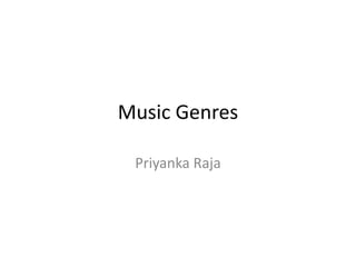 Music Genres
Priyanka Raja
 