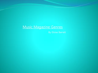 Music Magazine Genres
By Eloise Barrett
 