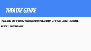 THEATRE GENRE
STAGE MUSIC USED IN ARTISTIC EXPRESSIONS ACTED OUT ON STAGE , AS IN PLAYS , OPERAS , ZARZUELAS ,
MUSICALS , BALLET AND DANCE .
 