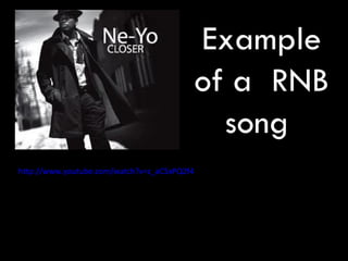 http://www.youtube.com/watch?v=z_aC5xPQ2f4 Example of a  RNB song  