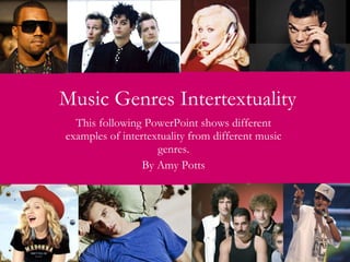 Music Genres Intertextuality This following PowerPoint shows different examples of intertextuality from different music genres. By Amy Potts 