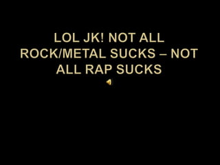 LOL JK! Not All Rock/Metal Sucks – Not all Rap Sucks 