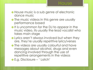 House
 House music is a sub genre of electronic
dance music
 The music videos in this genre are usually
performance base...