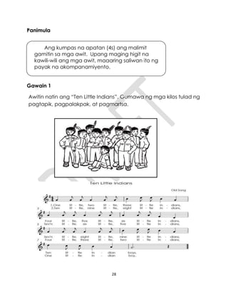 28
Panimula
Gawain 1
Awitin natin ang “Ten Little Indians”. Gumawa ng mga kilos tulad ng
pagtapik, pagpalakpak, at pagmartsa.
Ang kumpas na apatan (4s) ang malimit
gamitin sa mga awit. Upang maging higit na
kawili-wili ang mga awit, maaaring saliwan ito ng
payak na akompanamiyento.
 