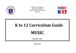 Republic of the Philippines
Department of Education
DepEd Complex, Meralco Avenue
Pasig City
December 2013
K to 12 Curriculum Guide
MUSIC
(Grade 10)
 