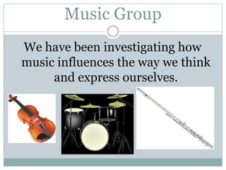 Music Group We have been investigating how music influences the way we think and express ourselves. 