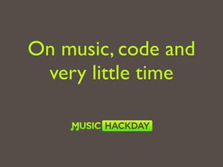On music, code and
 very little time
 
