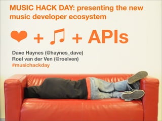 MUSIC HACK DAY: presenting the new
music developer ecosystem


❤+                    + APIs
Dave Haynes (@haynes_dave)
Roel van der Ven (@roelven)
#musichackday
 
