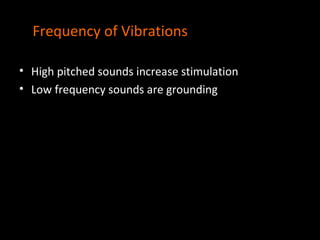 Frequency of Vibrations

• High pitched sounds increase stimulation
• Low frequency sounds are grounding
 