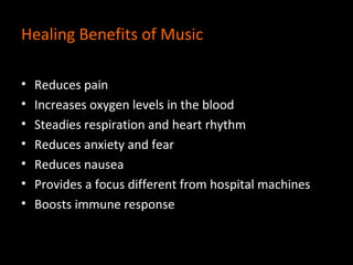 Healing Benefits of Music

•   Reduces pain
•   Increases oxygen levels in the blood
•   Steadies respiration and heart rh...