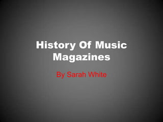 History Of Music
   Magazines
   By Sarah White
 