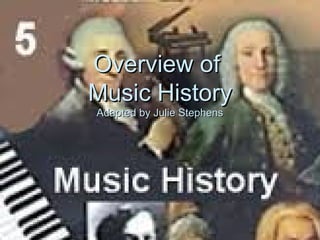 Overview ofOverview of
Music HistoryMusic History
Adapted by Julie StephensAdapted by Julie Stephens
 