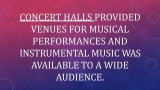 CONCERT HALLS PROVIDED
VENUES FOR MUSICAL
PERFORMANCES AND
INSTRUMENTAL MUSIC WAS
AVAILABLE TO A WIDE
AUDIENCE.
 